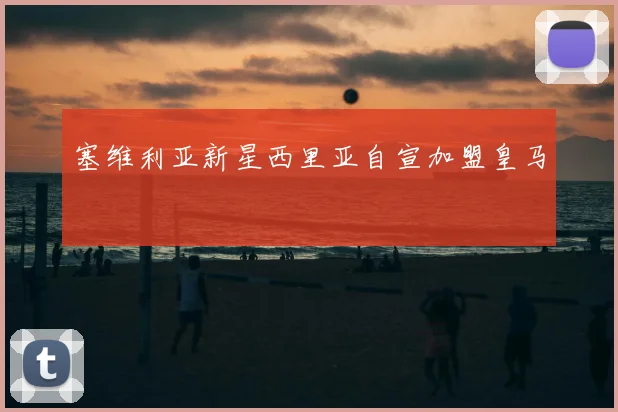 塞维利亚新星西里亚自宣加盟皇马