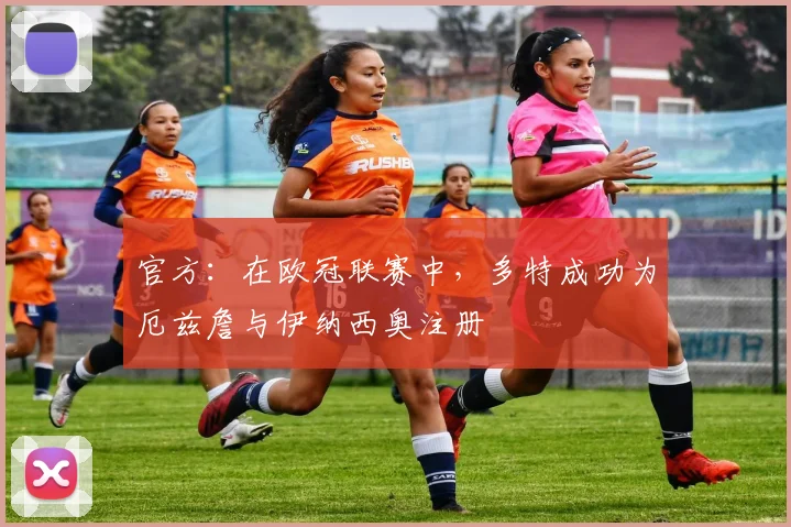 官方：在欧冠联赛中，多特成功为厄兹詹与伊纳西奥注册