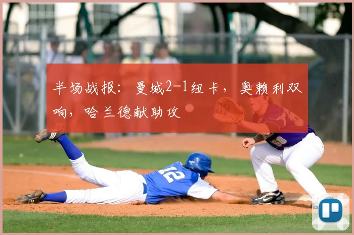 半场战报：曼城2-1纽卡，奥赖利双响，哈兰德献助攻