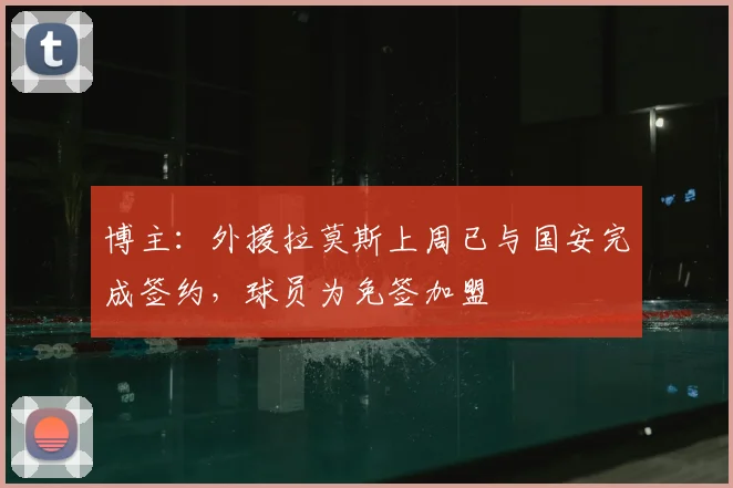 博主：外援拉莫斯上周已与国安完成签约，球员为免签加盟