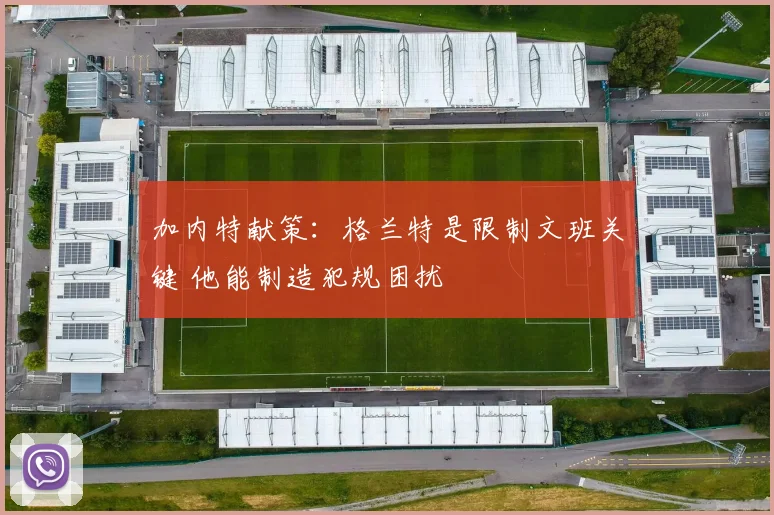 加内特献策：格兰特是限制文班关键 他能制造犯规困扰