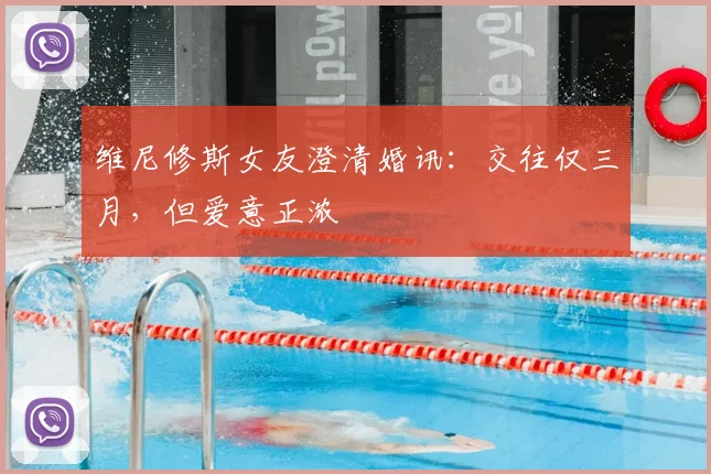 维尼修斯女友澄清婚讯：交往仅三月，但爱意正浓