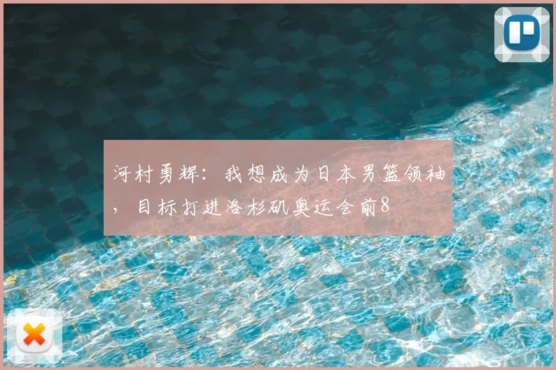 河村勇辉：我想成为日本男篮领袖，目标打进洛杉矶奥运会前8