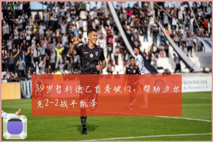 39岁哲科德乙首秀破门，帮助沙尔克2-2战平凯泽