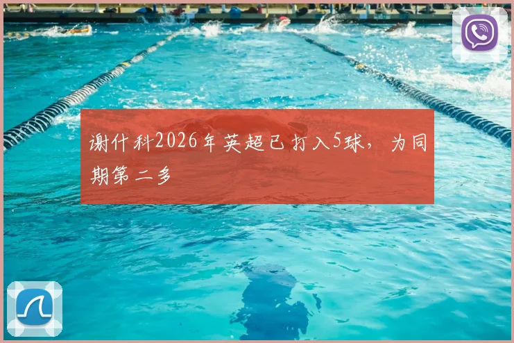 谢什科2026年英超已打入5球，为同期第二多