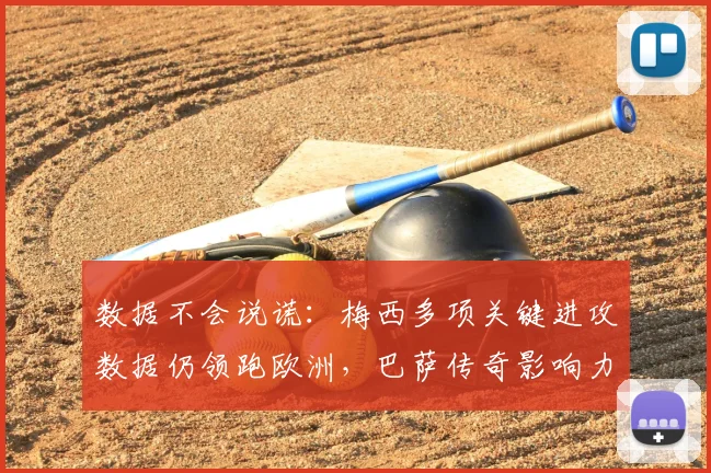 数据不会说谎：梅西多项关键进攻数据仍领跑欧洲，巴萨传奇影响力持续