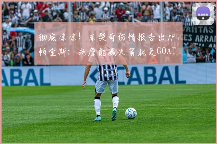 彻底凉凉！东契奇伤情报告出炉，帕金斯：老詹能赢火箭就是GOAT