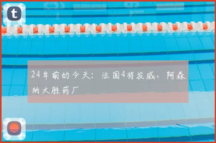 24年前的今天：法国4将发威，阿森纳大胜药厂