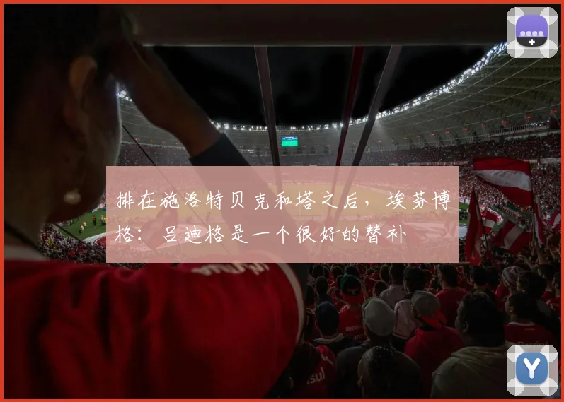 排在施洛特贝克和塔之后，埃芬博格：吕迪格是一个很好的替补