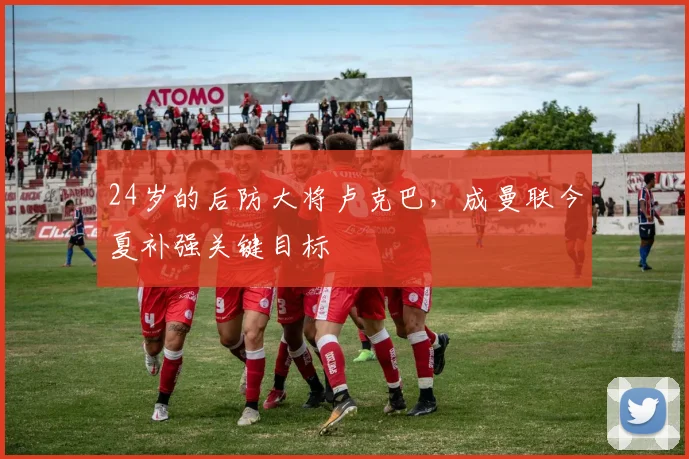 24岁的后防大将卢克巴，成曼联今夏补强关键目标