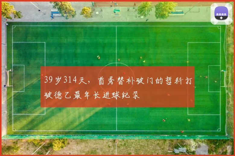 39岁314天，首秀替补破门的哲科打破德乙最年长进球纪录