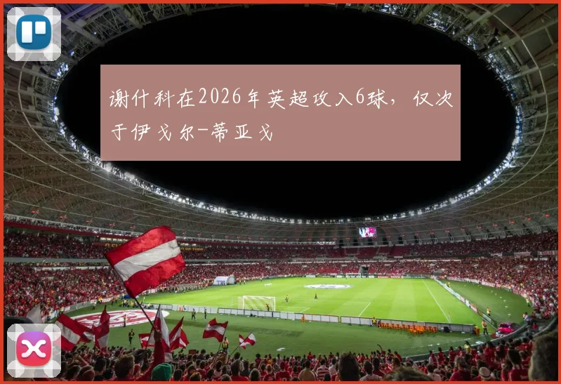 谢什科在2026年英超攻入6球，仅次于伊戈尔-蒂亚戈