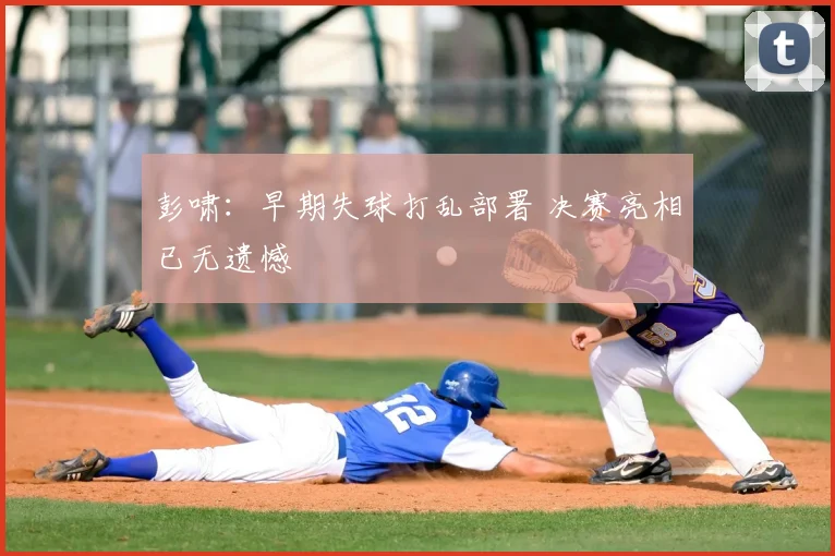 彭啸：早期失球打乱部署 决赛亮相已无遗憾