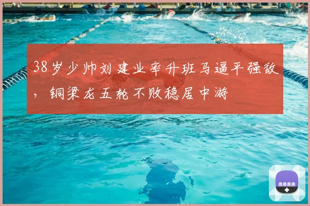 38岁少帅刘建业率升班马逼平强敌，铜梁龙五轮不败稳居中游