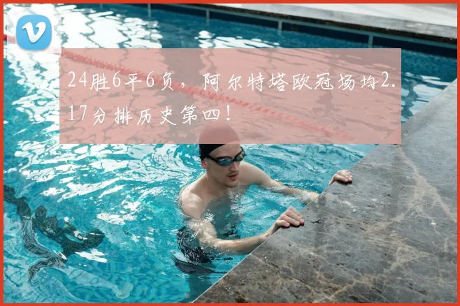24胜6平6负，阿尔特塔欧冠场均2.17分排历史第四！