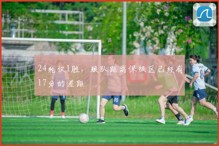 24轮仅1胜，狼队距离保级区已经有17分的差距