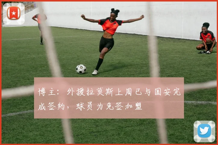 博主：外援拉莫斯上周已与国安完成签约，球员为免签加盟