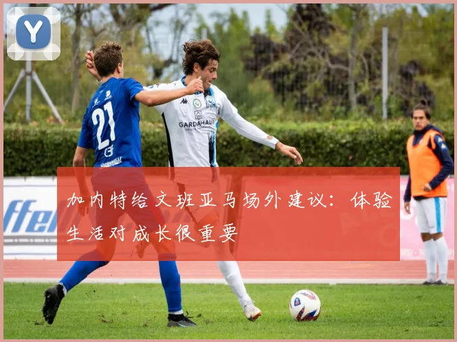 加内特给文班亚马场外建议：体验生活对成长很重要