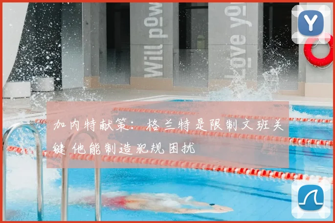 加内特献策：格兰特是限制文班关键 他能制造犯规困扰