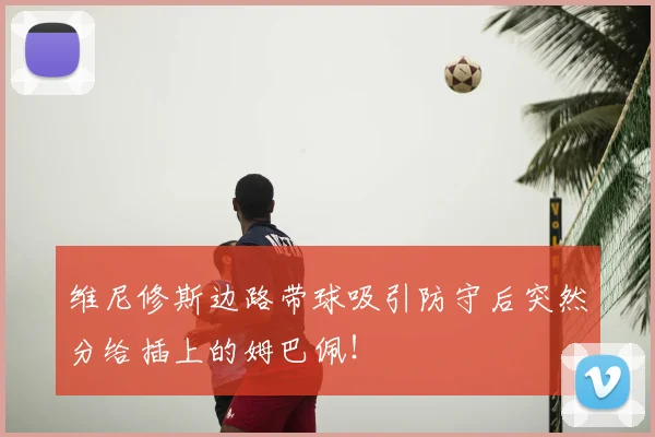 维尼修斯边路带球吸引防守后突然分给插上的姆巴佩！