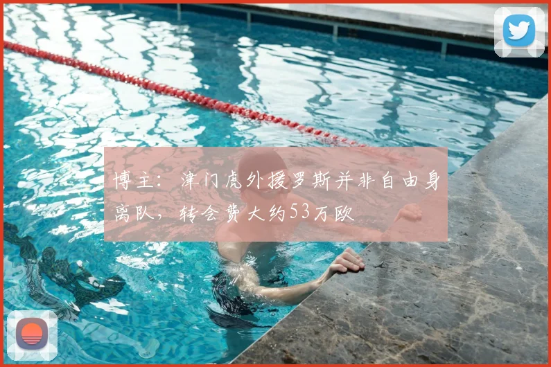 博主：津门虎外援罗斯并非自由身离队，转会费大约53万欧
